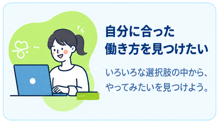 自分に合った働き方を見つけたい いろいろな選択肢の中から、やってみたいを見つけよう。
