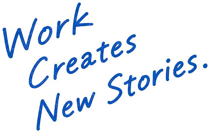 Work Creates New Stories.