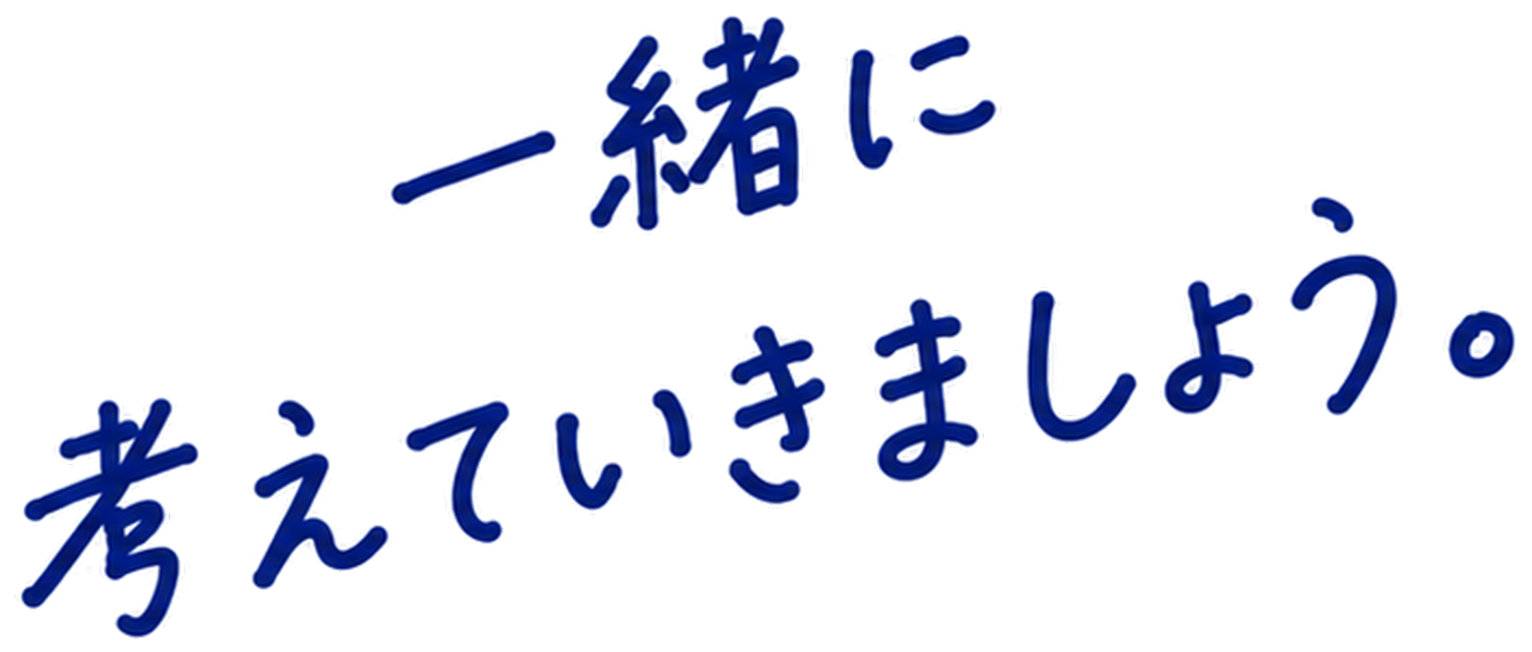 一緒に考えていきましょう。
